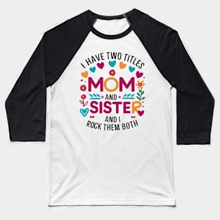 i have tow titles mom and sister and i rock them both Baseball T-Shirt